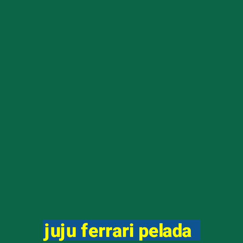 juju ferrari pelada